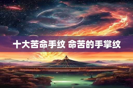 十大苦命手纹 命苦的手掌纹