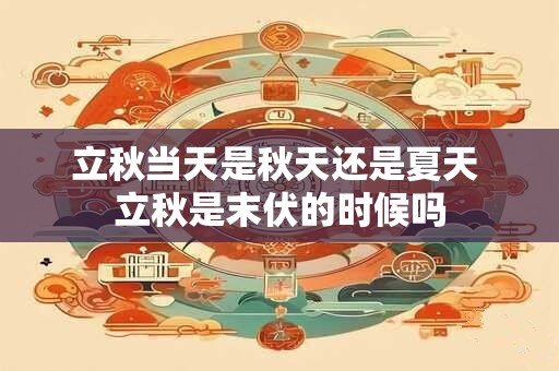 立秋当天是秋天还是夏天 立秋是末伏的时候吗