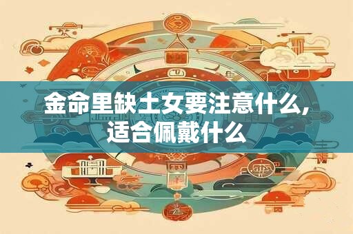 金命里缺土女要注意什么,适合佩戴什么