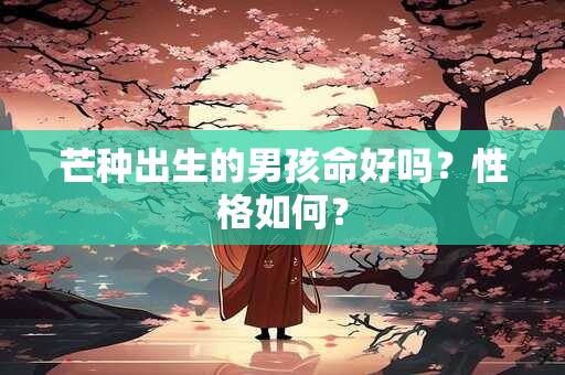 芒种出生的男孩命好吗？性格如何？