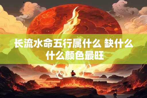 长流水命五行属什么 缺什么 什么颜色最旺