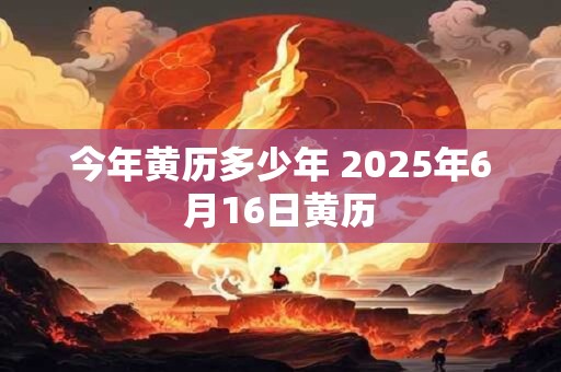 今年黄历多少年 2025年6月16日黄历