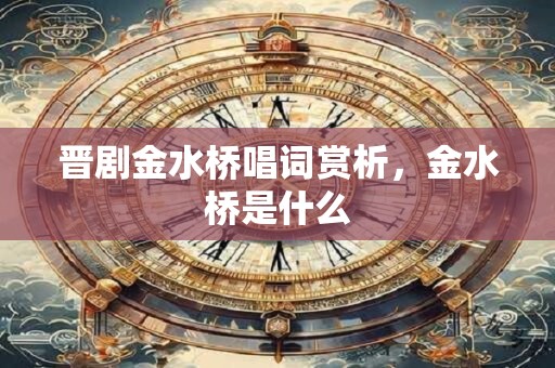 晋剧金水桥唱词赏析，金水桥是什么