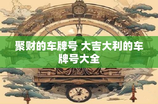 聚财的车牌号 大吉大利的车牌号大全