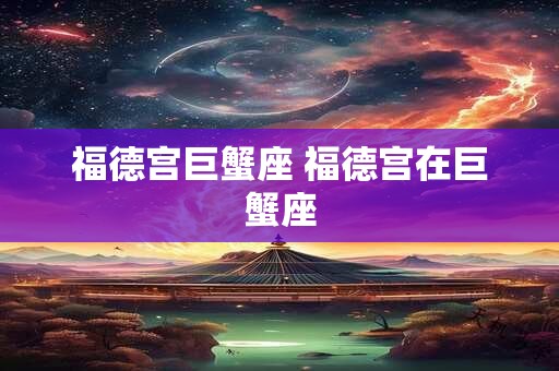 福德宫巨蟹座 福德宫在巨蟹座