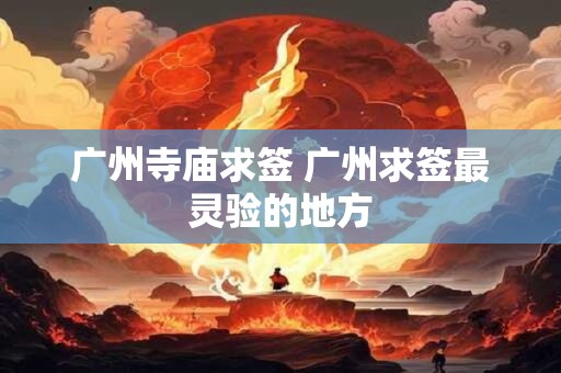 广州寺庙求签 广州求签最灵验的地方