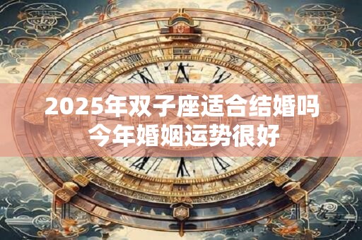 2025年双子座适合结婚吗 今年婚姻运势很好