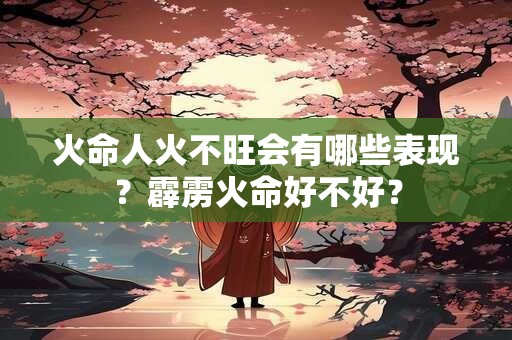 火命人火不旺会有哪些表现？霹雳火命好不好？