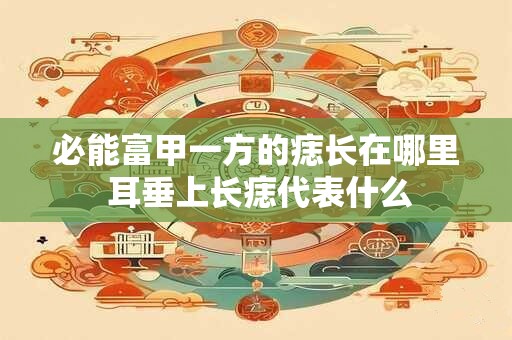 必能富甲一方的痣长在哪里 耳垂上长痣代表什么