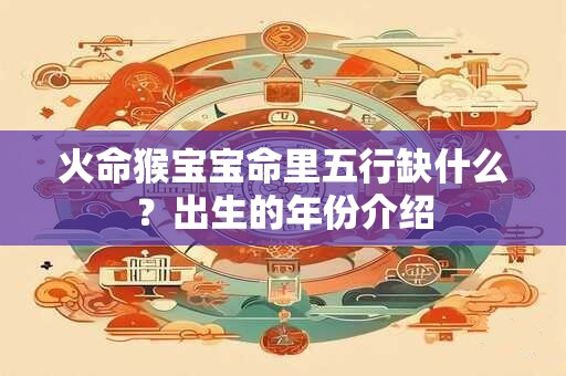 火命猴宝宝命里五行缺什么？出生的年份介绍