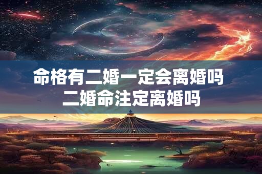 命格有二婚一定会离婚吗 二婚命注定离婚吗