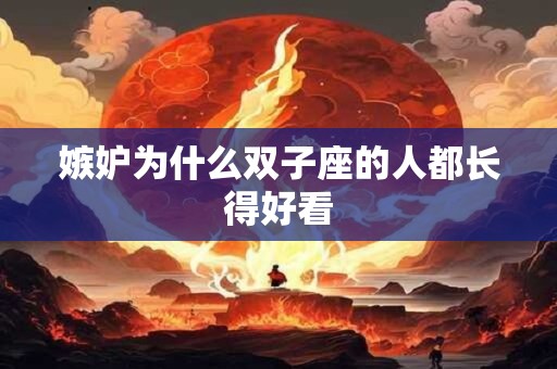 嫉妒为什么双子座的人都长得好看