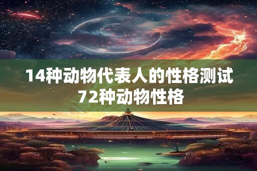 14种动物代表人的性格测试 72种动物性格