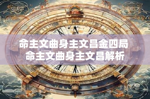 命主文曲身主文昌金四局 命主文曲身主文昌解析