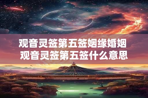 观音灵签第五签姻缘婚姻 观音灵签第五签什么意思