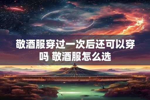 敬酒服穿过一次后还可以穿吗 敬酒服怎么选