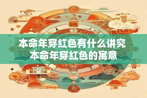 本命年穿红色有什么讲究 本命年穿红色的寓意