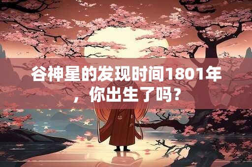 谷神星的发现时间1801年，你出生了吗？
