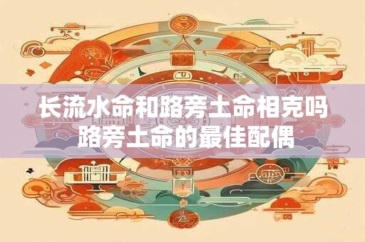 长流水命和路旁土命相克吗 路旁土命的最佳配偶