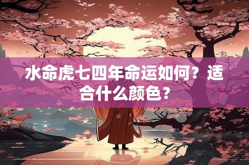 水命虎七四年命运如何？适合什么颜色？