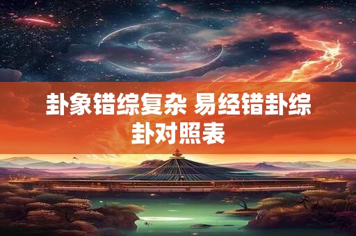卦象错综复杂 易经错卦综卦对照表