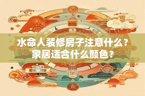 水命人装修房子注意什么？家居适合什么颜色？