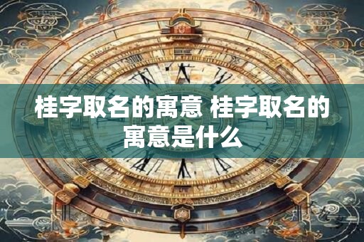 桂字取名的寓意 桂字取名的寓意是什么