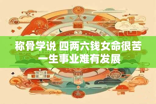 称骨学说 四两六钱女命很苦 一生事业难有发展