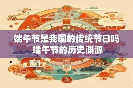 端午节是我国的传统节日吗 端午节的历史渊源