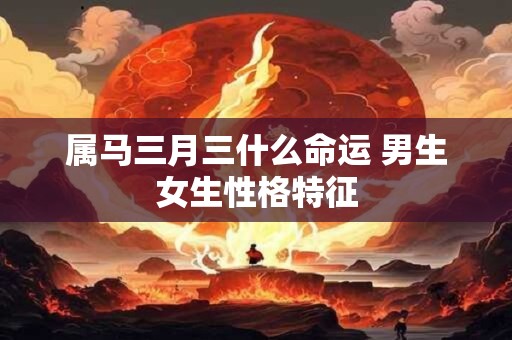 属马三月三什么命运 男生女生性格特征