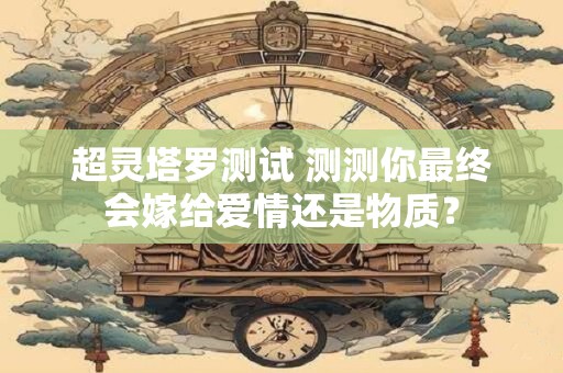 超灵塔罗测试 测测你最终会嫁给爱情还是物质？