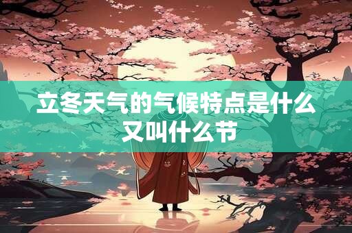 立冬天气的气候特点是什么 又叫什么节