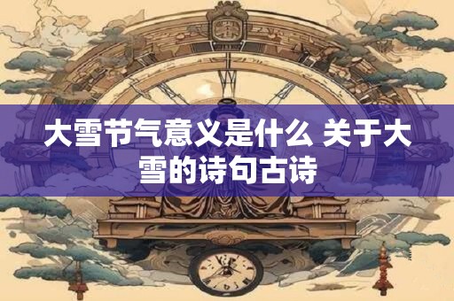 大雪节气意义是什么 关于大雪的诗句古诗