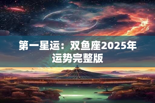第一星运：双鱼座2025年运势完整版