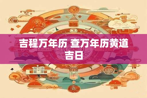 吉程万年历 查万年历黄道吉日