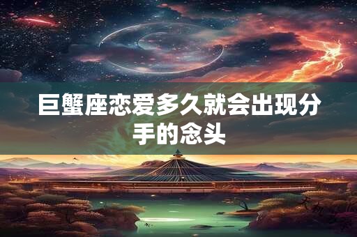 巨蟹座恋爱多久就会出现分手的念头