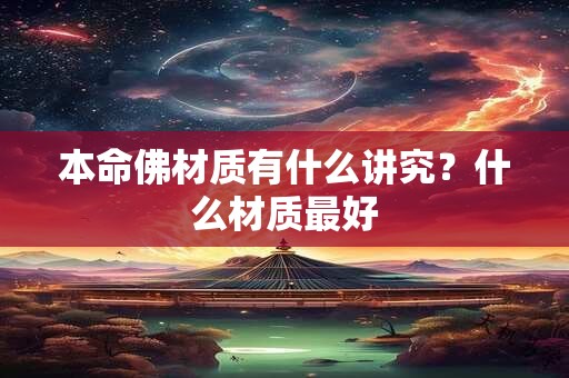 本命佛材质有什么讲究？什么材质最好