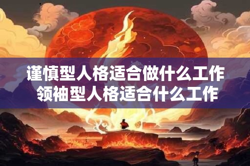 谨慎型人格适合做什么工作 领袖型人格适合什么工作