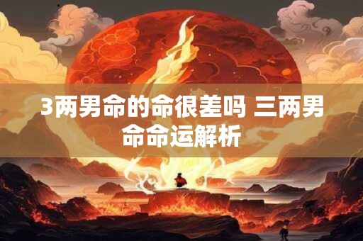 3两男命的命很差吗 三两男命命运解析
