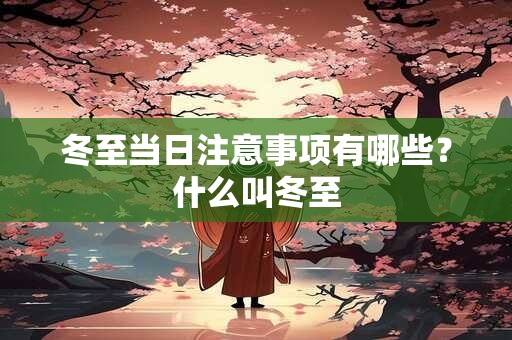 冬至当日注意事项有哪些？什么叫冬至