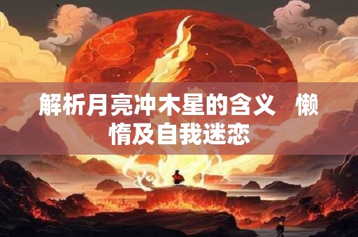 解析月亮冲木星的含义   懒惰及自我迷恋