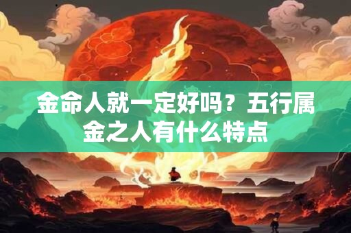 金命人就一定好吗？五行属金之人有什么特点