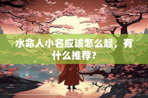 水命人小名应该怎么起，有什么推荐？