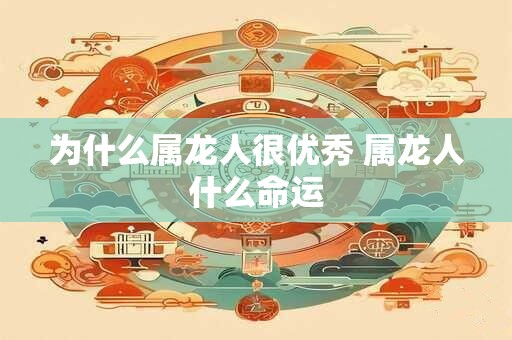 为什么属龙人很优秀 属龙人什么命运