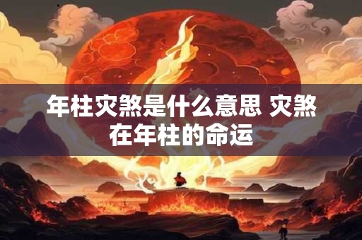 年柱灾煞是什么意思 灾煞在年柱的命运