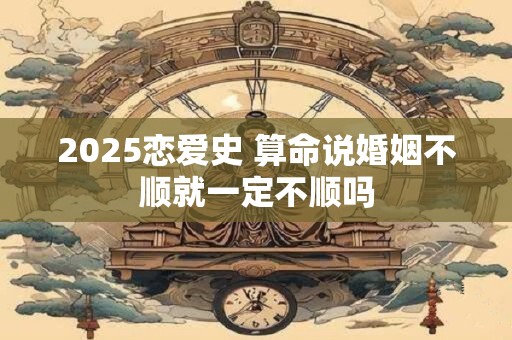 2025恋爱史 算命说婚姻不顺就一定不顺吗