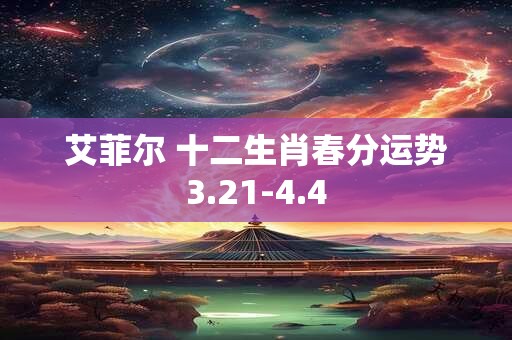 艾菲尔 十二生肖春分运势3.21-4.4