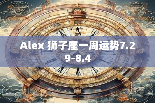 Alex 狮子座一周运势7.29-8.4
