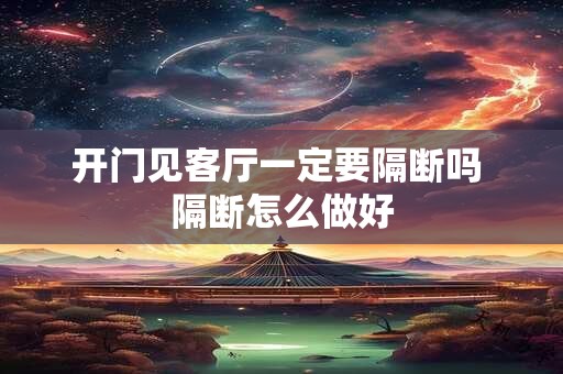开门见客厅一定要隔断吗 隔断怎么做好