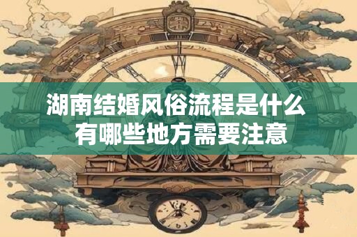湖南结婚风俗流程是什么  有哪些地方需要注意